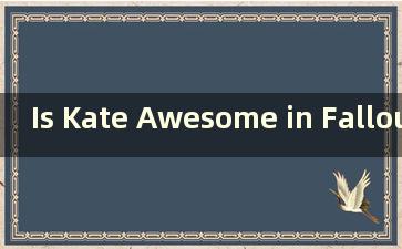 Is Kate Awesome in Fallout 4（辐射4中凯特喜欢哪个阵营）